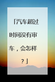汽车超过时间没有审车，会怎样？