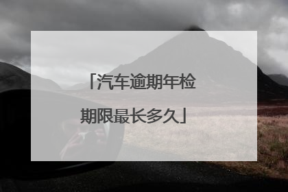 汽车逾期年检期限最长多久