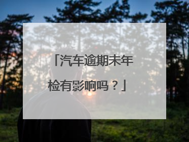 汽车逾期未年检有影响吗？
