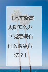 汽车避震太硬怎么办？减震硬有什么解决方法？