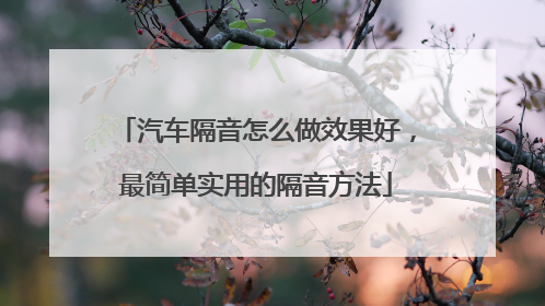汽车隔音怎么做效果好，最简单实用的隔音方法