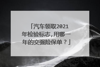 汽车领取2021年检验标志,用哪一年的交强险保单？