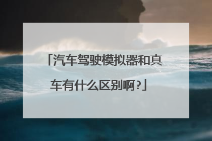 汽车驾驶模拟器和真车有什么区别啊?