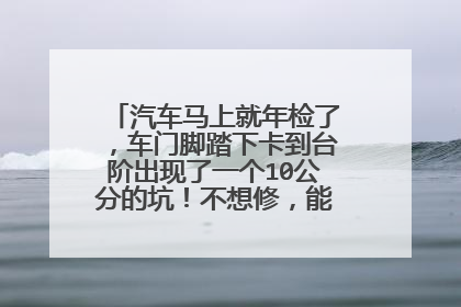 汽车马上就年检了，车门脚踏下卡到台阶出现了一个10公分的坑！不想修，能否通过车辆年检！