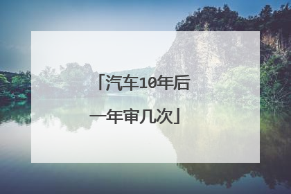 汽车10年后一年审几次