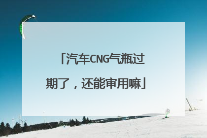汽车CNG气瓶过期了，还能审用嘛