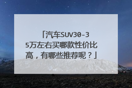 汽车SUV30-35万左右买哪款性价比高，有哪些推荐呢？