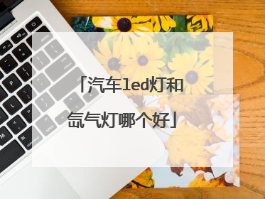 汽车led灯和氙气灯哪个好