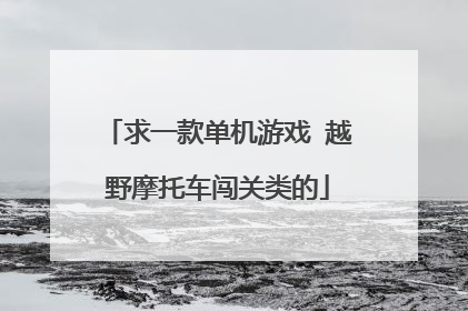 求一款单机游戏 越野摩托车闯关类的