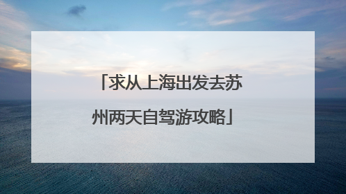 求从上海出发去苏州两天自驾游攻略