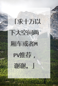 求十万以下大空间两厢车或者MPV推荐，谢谢。
