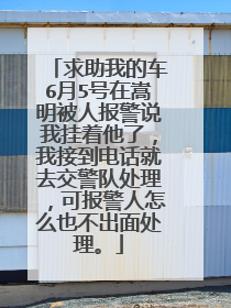 求助我的车6月5号在嵩明被人报警说我挂着他了，我接到电话就去交警队处理，可报警人怎么也不出面处理。