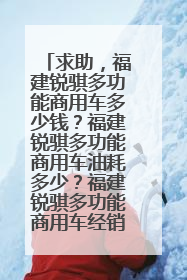 求助，福建锐骐多功能商用车多少钱？福建锐骐多功能商用车油耗多少？福建锐骐多功能商用车经销商？