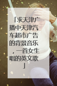 求天津广播中天津汽车超市广告的背景音乐，一首女生唱的英文歌