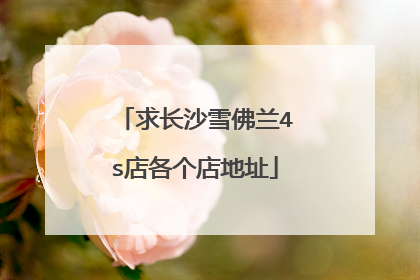 求长沙雪佛兰4s店各个店地址