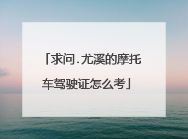 求问.尤溪的摩托车驾驶证怎么考