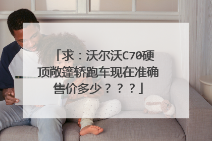 求：沃尔沃C70硬顶敞篷轿跑车现在准确售价多少？？？