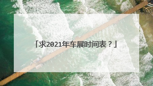 求2021年车展时间表？