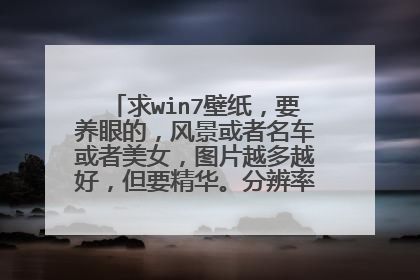 求win7壁纸，要养眼的，风景或者名车或者美女，图片越多越好，但要精华。分辨率1366X768