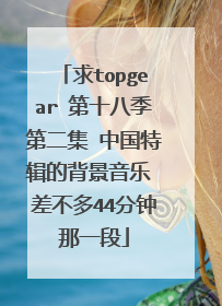 求topgear 第十八季第二集 中国特辑的背景音乐 差不多44分钟那一段