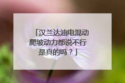 汉兰达油电混动爬坡动力都说不行是真的吗？