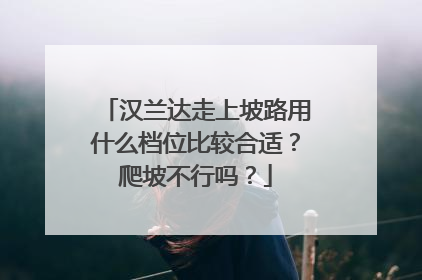 汉兰达走上坡路用什么档位比较合适？爬坡不行吗？