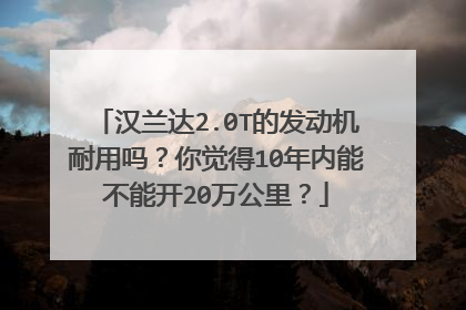 汉兰达2.0T的发动机耐用吗？你觉得10年内能不能开20万公里？