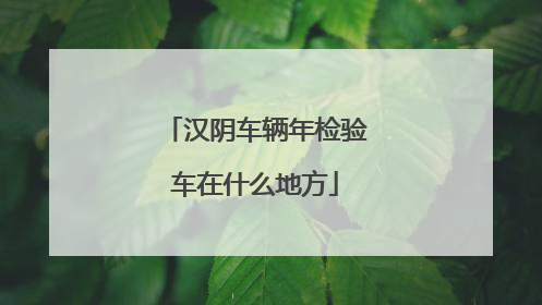 汉阴车辆年检验车在什么地方