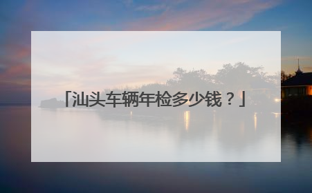 汕头车辆年检多少钱？