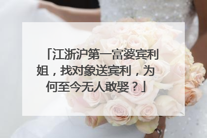 江浙沪第一富婆宾利姐，找对象送宾利，为何至今无人敢娶？