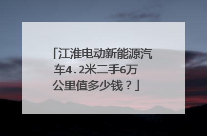 江淮电动新能源汽车4.2米二手6万公里值多少钱？