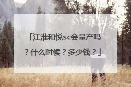 江淮和悦sc会量产吗？什么时候？多少钱？