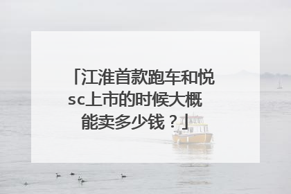 江淮首款跑车和悦sc上市的时候大概能卖多少钱？