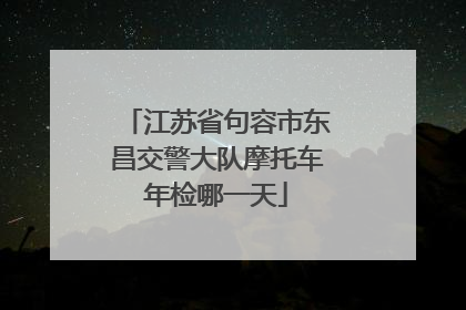 江苏省句容市东昌交警大队摩托车年检哪一天
