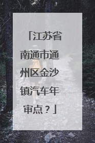 江苏省南通市通州区金沙镇汽车年审点？