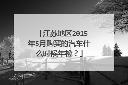 江苏地区2015年5月购买的汽车什么时候年检？
