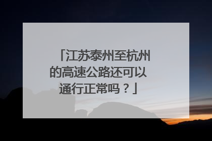 江苏泰州至杭州的高速公路还可以通行正常吗？