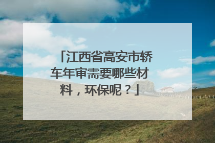 江西省高安市轿车年审需要哪些材料，环保呢？
