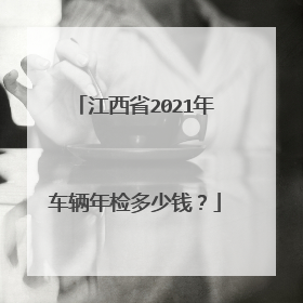 江西省2021年车辆年检多少钱？