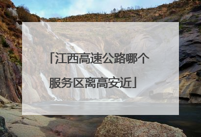 江西高速公路哪个服务区离高安近