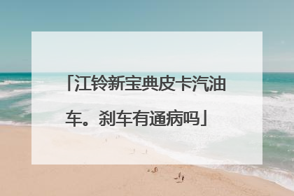 江铃新宝典皮卡汽油车。刹车有通病吗