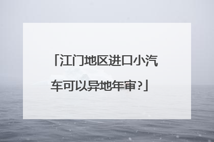 江门地区进口小汽车可以异地年审?