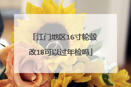江门地区16寸轮毂改18可以过年检吗