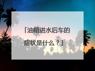 油箱进水后车的症状是什么？