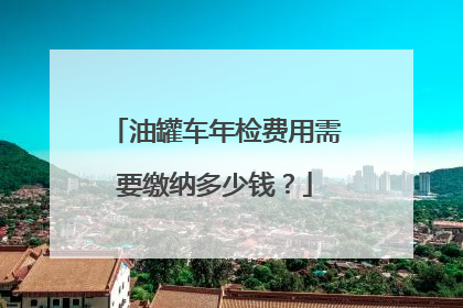 油罐车年检费用需要缴纳多少钱？