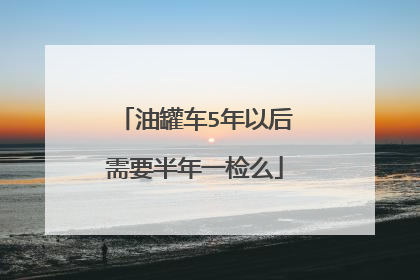 油罐车5年以后需要半年一检么