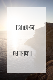 油价何时下降