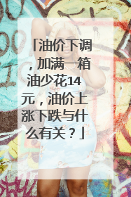 油价下调，加满一箱油少花14元，油价上涨下跌与什么有关？