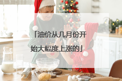 油价从几月份开始大幅度上涨的