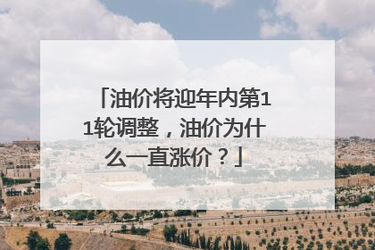 油价将迎年内第11轮调整，油价为什么一直涨价？